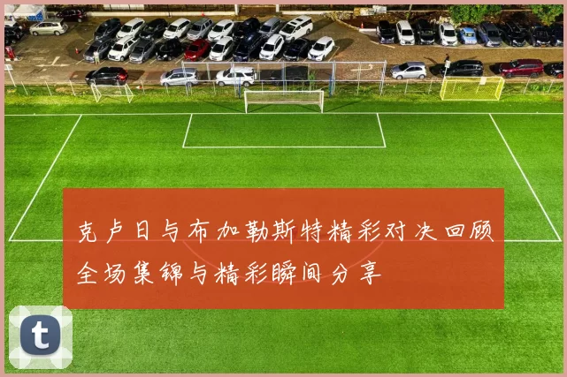 克卢日与布加勒斯特精彩对决回顾全场集锦与精彩瞬间分享