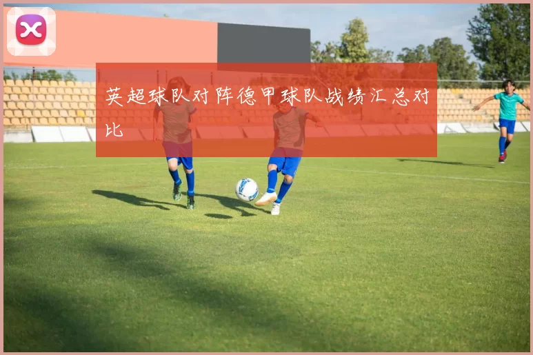 英超球队对阵德甲球队战绩汇总对比