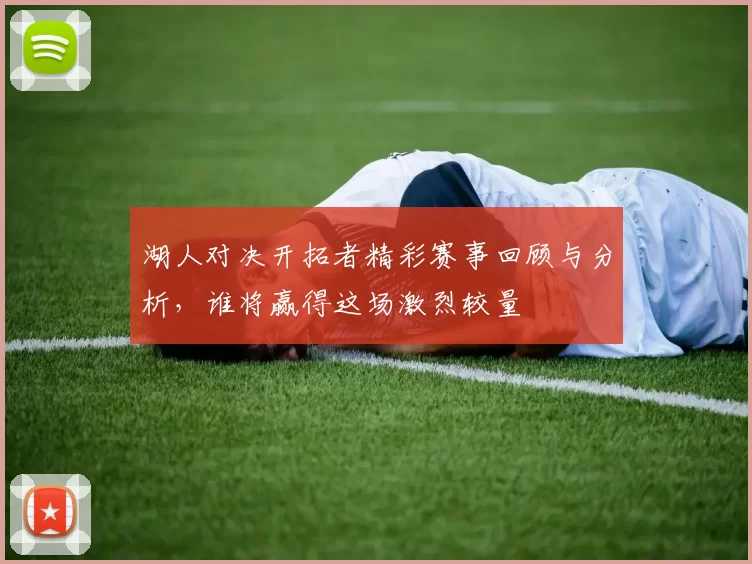湖人对决开拓者精彩赛事回顾与分析，谁将赢得这场激烈较量