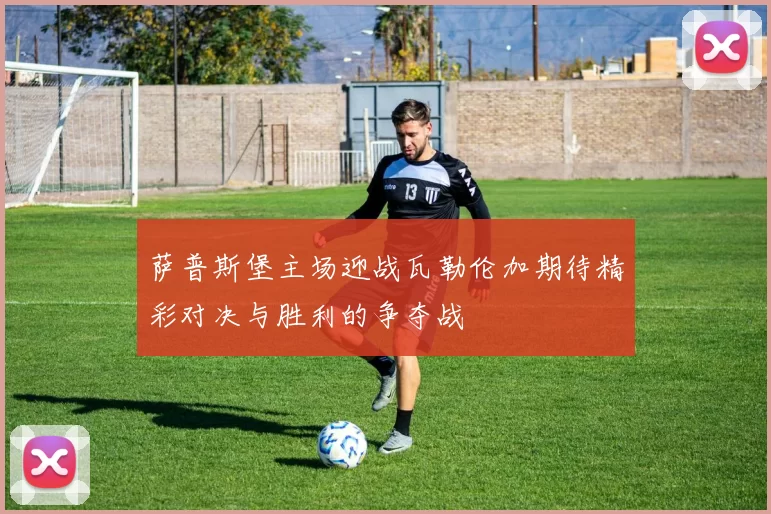 萨普斯堡主场迎战瓦勒伦加期待精彩对决与胜利的争夺战