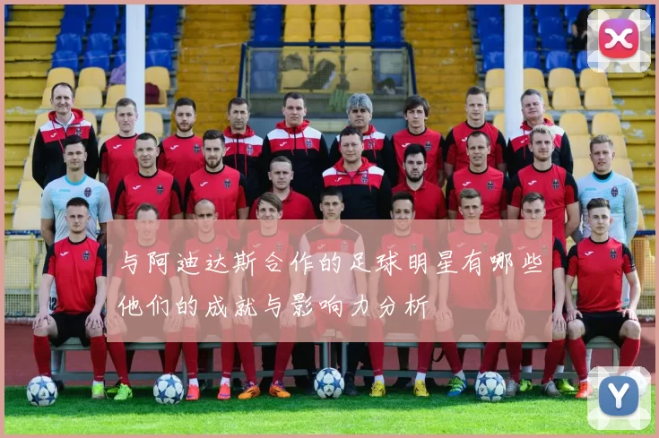 与阿迪达斯合作的足球明星有哪些他们的成就与影响力分析