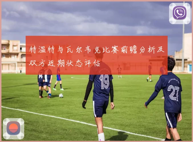 特温特与瓦尔韦克比赛前瞻分析及双方近期状态评估
