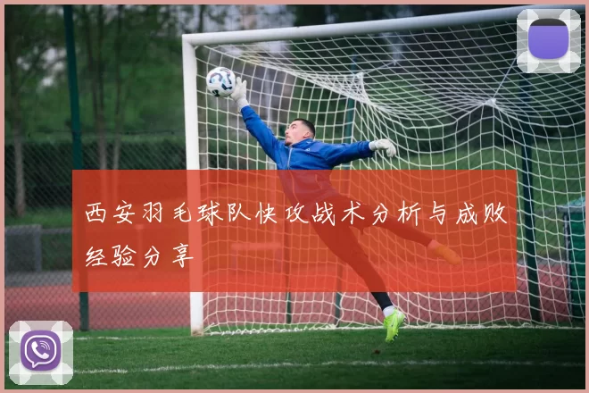 西安羽毛球队快攻战术分析与成败经验分享