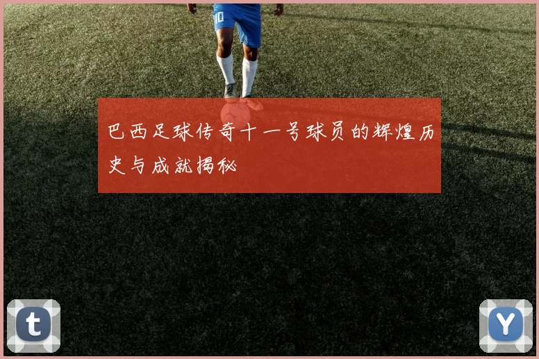 巴西足球传奇十一号球员的辉煌历史与成就揭秘