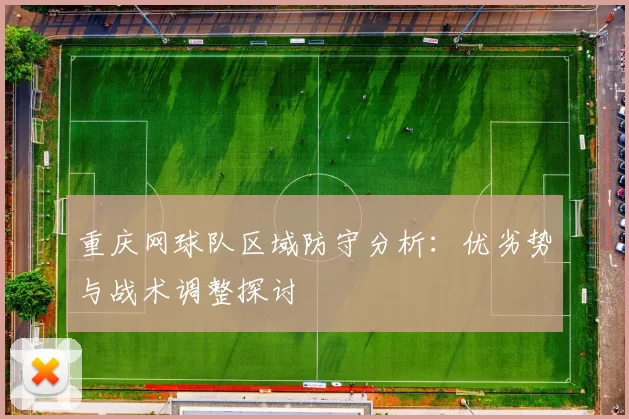 重庆网球队区域防守分析：优劣势与战术调整探讨