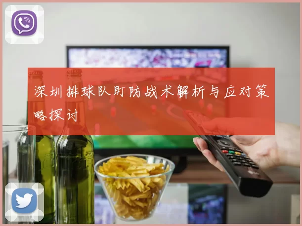 深圳排球队盯防战术解析与应对策略探讨