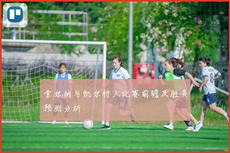索尔纳与凯尔特人比赛前瞻及胜负预测分析