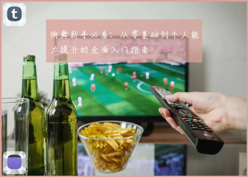 街舞新手必看：从零基础到个人能力提升的全面入门指南
