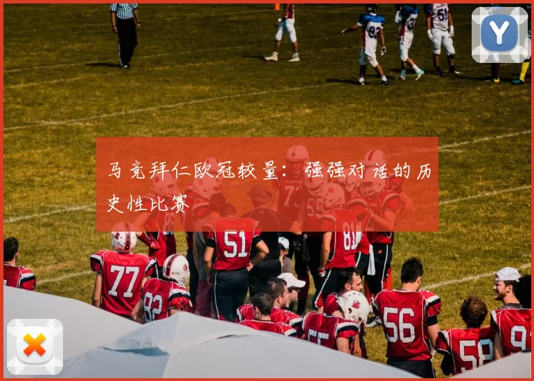 马竞拜仁欧冠较量：强强对话的历史性比赛