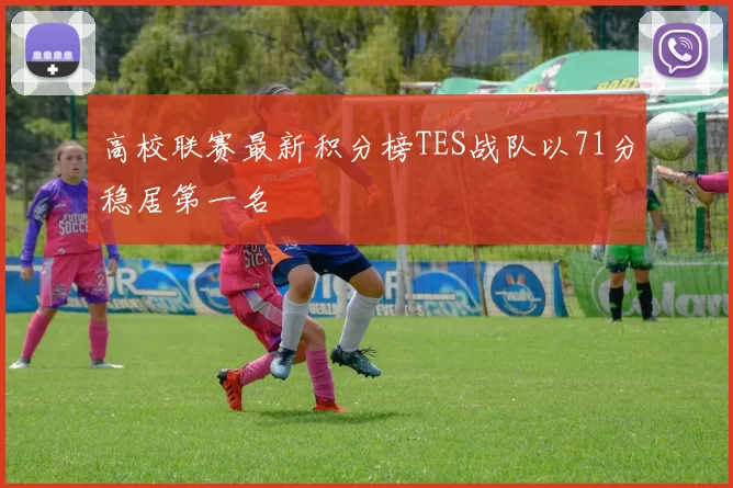 高校联赛最新积分榜TES战队以71分稳居第一名