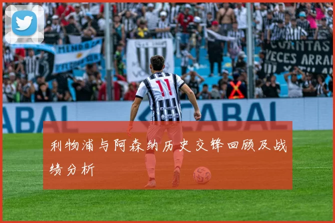 利物浦与阿森纳历史交锋回顾及战绩分析