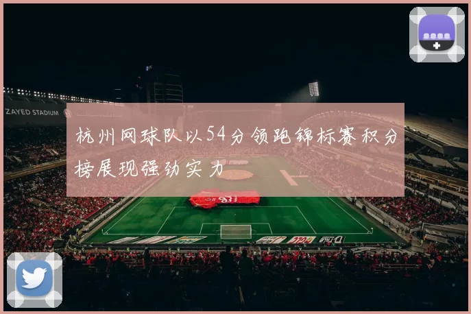 杭州网球队以54分领跑锦标赛积分榜展现强劲实力