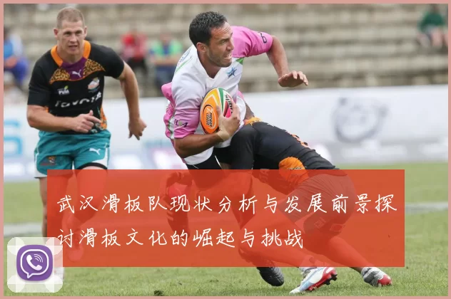 武汉滑板队现状分析与发展前景探讨滑板文化的崛起与挑战