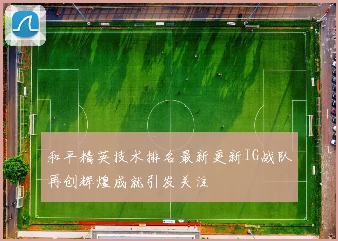 和平精英技术排名最新更新IG战队再创辉煌成就引发关注