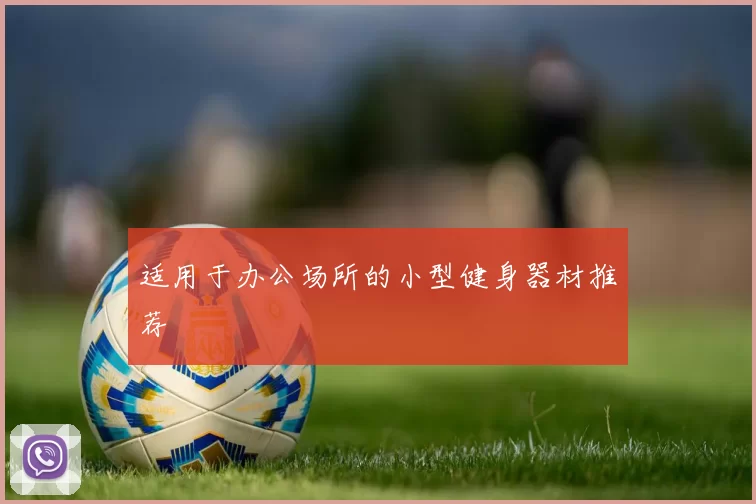 适用于办公场所的小型健身器材推荐