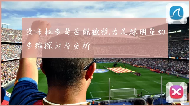 没卡拉多是否能被视为足球明星的多维探讨与分析