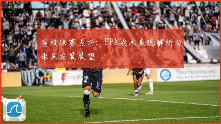 高校联赛点评：FPX战术表现解析与未来发展展望