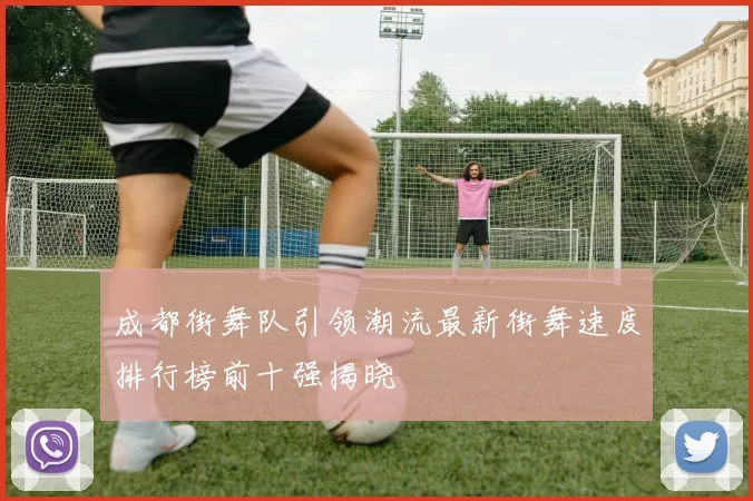 成都街舞队引领潮流最新街舞速度排行榜前十强揭晓