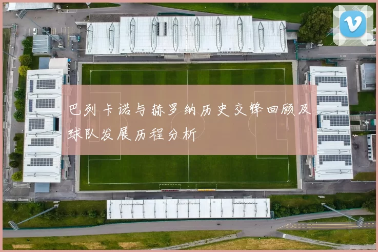巴列卡诺与赫罗纳历史交锋回顾及球队发展历程分析