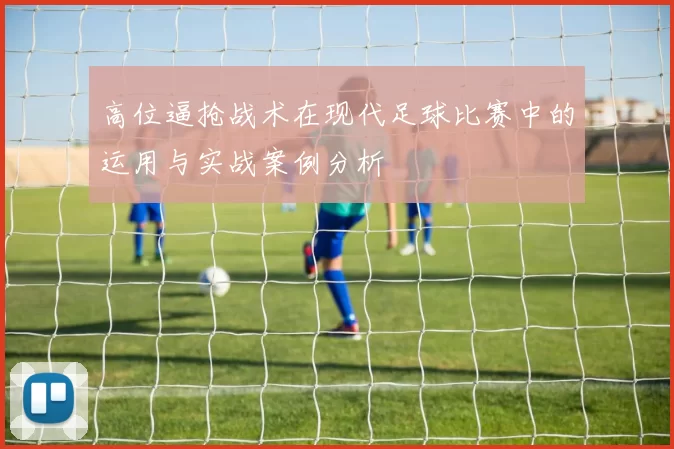 高位逼抢战术在现代足球比赛中的运用与实战案例分析