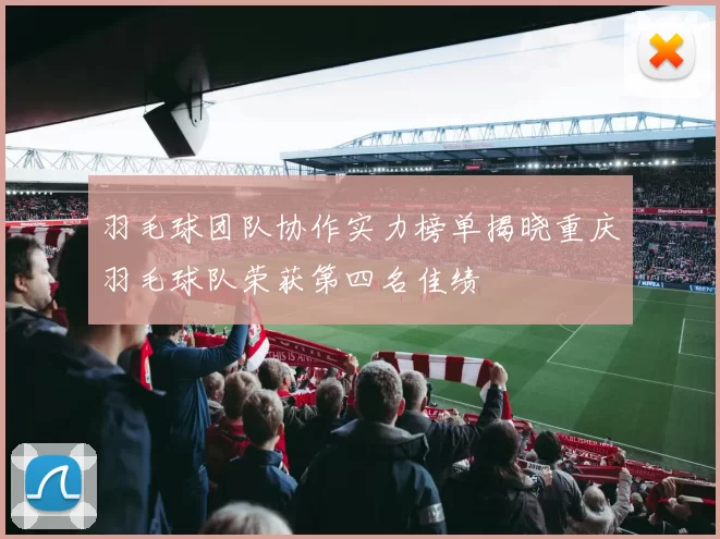 羽毛球团队协作实力榜单揭晓重庆羽毛球队荣获第四名佳绩