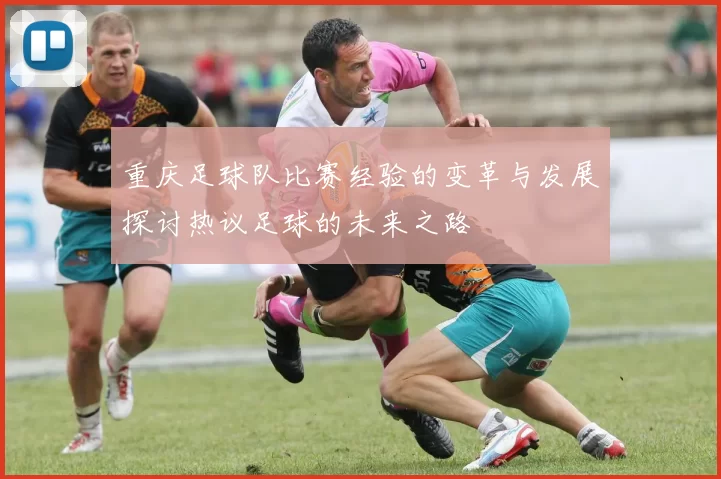 重庆足球队比赛经验的变革与发展探讨热议足球的未来之路