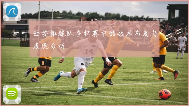 西安排球队在杯赛中的战术布局与表现分析