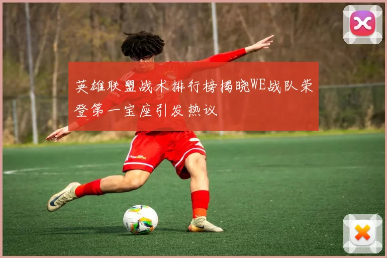 英雄联盟战术排行榜揭晓WE战队荣登第一宝座引发热议
