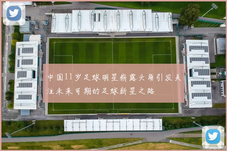 中国11岁足球明星崭露头角引发关注未来可期的足球新星之路