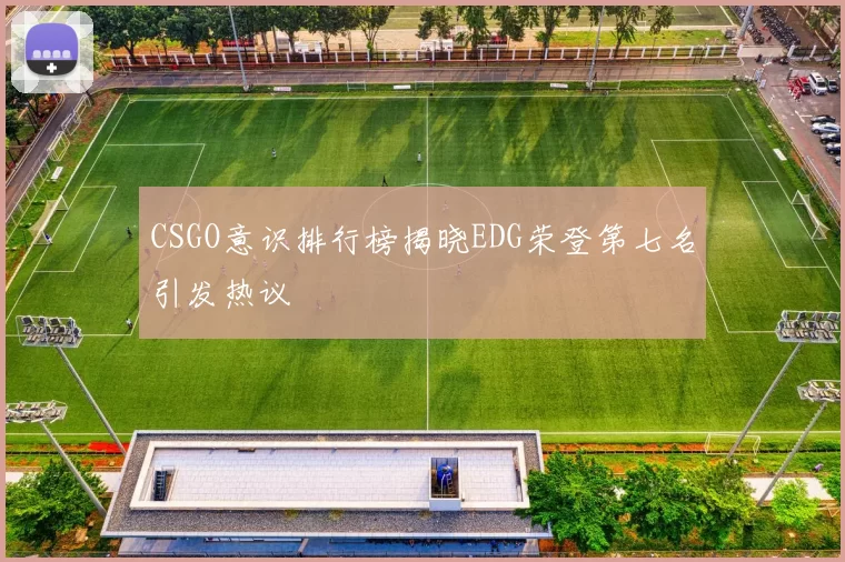 CSGO意识排行榜揭晓EDG荣登第七名引发热议