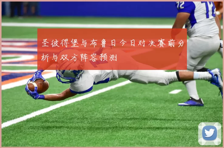 圣彼得堡与布鲁日今日对决赛前分析与双方阵容预测
