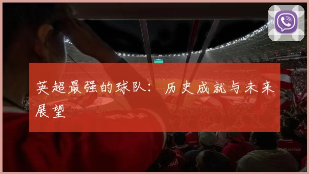英超最强的球队：历史成就与未来展望