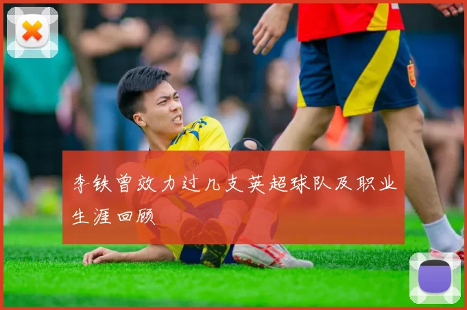 李铁曾效力过几支英超球队及职业生涯回顾