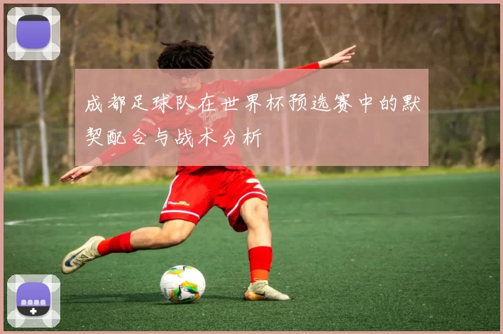 成都足球队在世界杯预选赛中的默契配合与战术分析