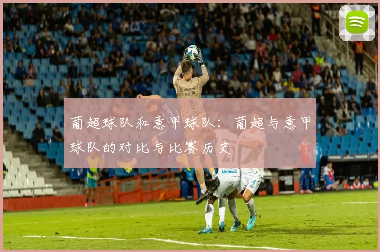 葡超球队和意甲球队：葡超与意甲球队的对比与比赛历史
