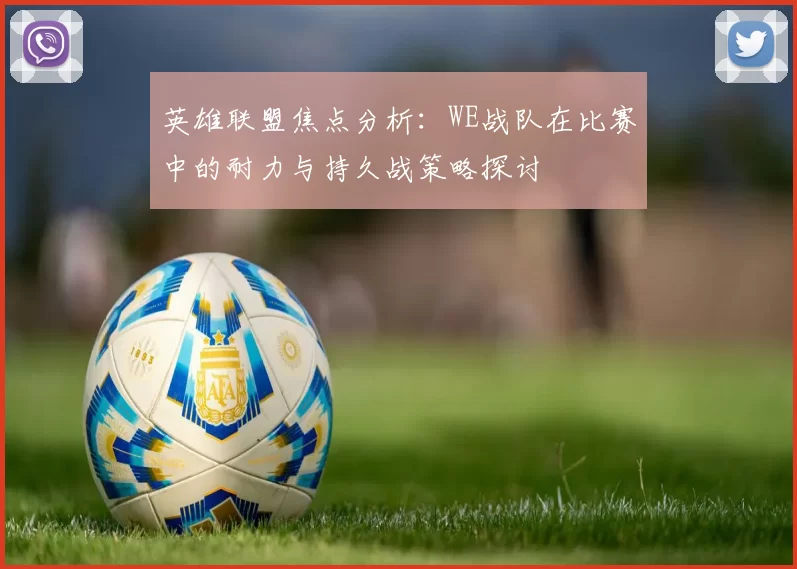 英雄联盟焦点分析：WE战队在比赛中的耐力与持久战策略探讨