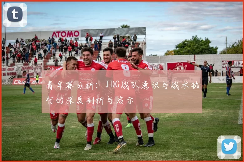 青年赛分析：JDG战队意识与战术执行的深度剖析与启示