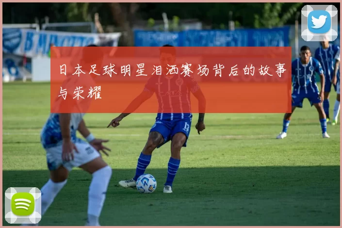日本足球明星泪洒赛场背后的故事与荣耀