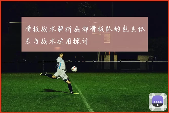 滑板战术解析成都滑板队的包夹体系与战术运用探讨