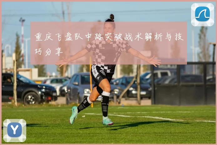 重庆飞盘队中路突破战术解析与技巧分享