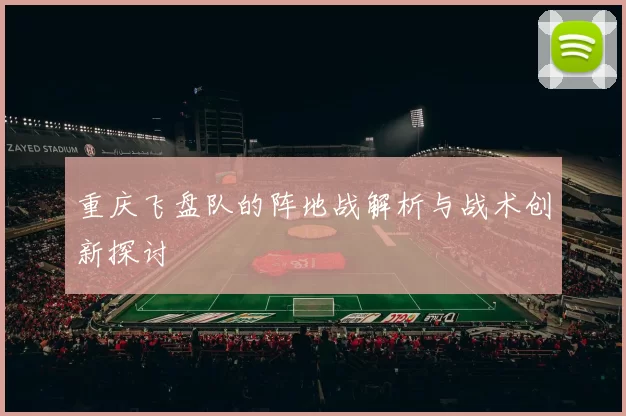 重庆飞盘队的阵地战解析与战术创新探讨